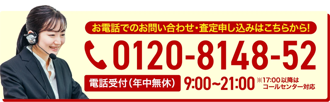お電話でのお問い合わせ・査定申し込みはこちらから 0120-8148-52 9:00〜21:00