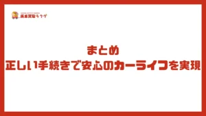 まとめ：正しい手続きで安心のカーライフを実現