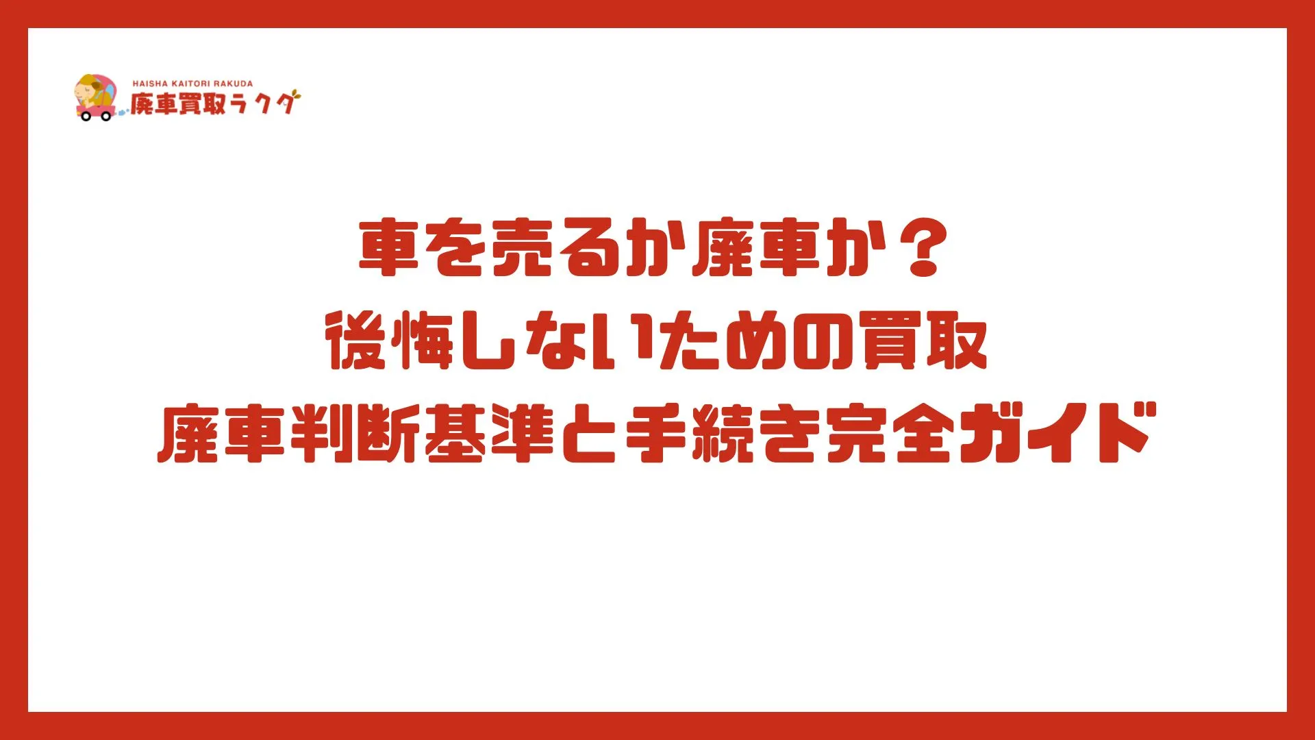 車を売るか廃車か？後悔しないための買取 廃車判断基準と手続き完全ガイド