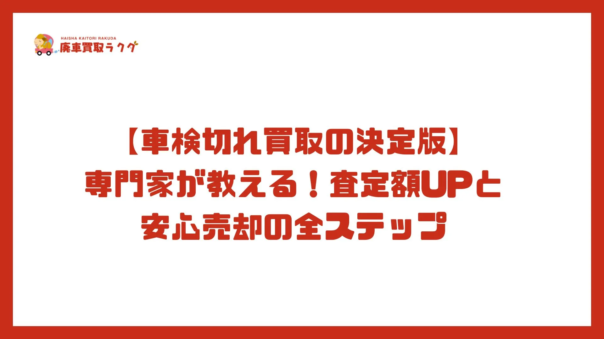 【車検切れ買取の決定版】 専門家が教える！査定額UPと安心売却の全ステップ