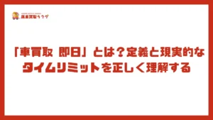 「車買取 即日」とは？定義と現実的なタイムリミットを正しく理解する