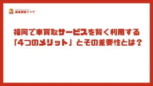福岡で車買取サービスを賢く利用する「4つのメリット」とその重要性とは？