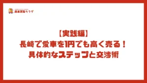 【実践編】長崎で愛車を1円でも高く売る！具体的なステップと交渉術