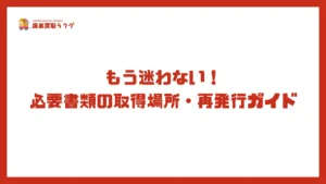 もう迷わない！必要書類の取得場所・再発行ガイド