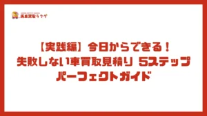 【実践編】今日からできる！失敗しない車買取見積り 5ステップパーフェクトガイド