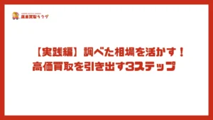 【実践編】調べた相場を活かす！高価買取を引き出す3ステップ 