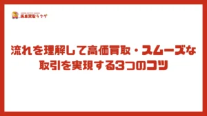 流れを理解して高価買取・スムーズな取引を実現する3つのコツ