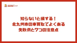 知らないと損する！北九州市の車買取でよくある失敗例と7つの注意点