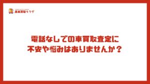 電話なしでの車買取査定に不安や悩みはありませんか？