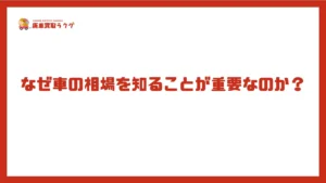 なぜ車の相場を知ることが重要なのか？