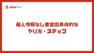 個人情報なし査定の具体的なやり方・ステップ