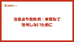 注意点や失敗例：車買取で後悔しないために
