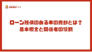 ローン残債のある車の売却とは？基本概念と関係者の役割