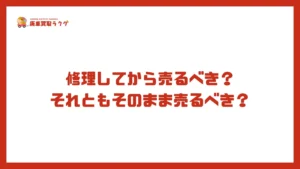 修理してから売るべき？それともそのまま売るべき？