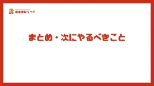 まとめ・次にやるべきこと