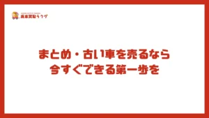 まとめ・古い車を売るなら今すぐできる第一歩を