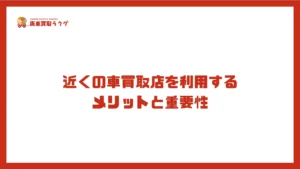 近くの車買取店を利用するメリットと重要性