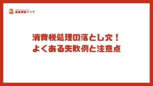 消費税処理の落とし穴！ よくある失敗例と注意点