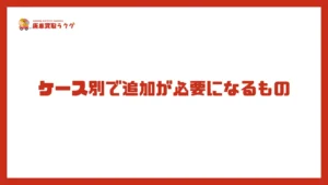 ケース別で追加が必要になるもの