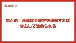 まとめ：廃車は手続きを理解すれば安心して進められる