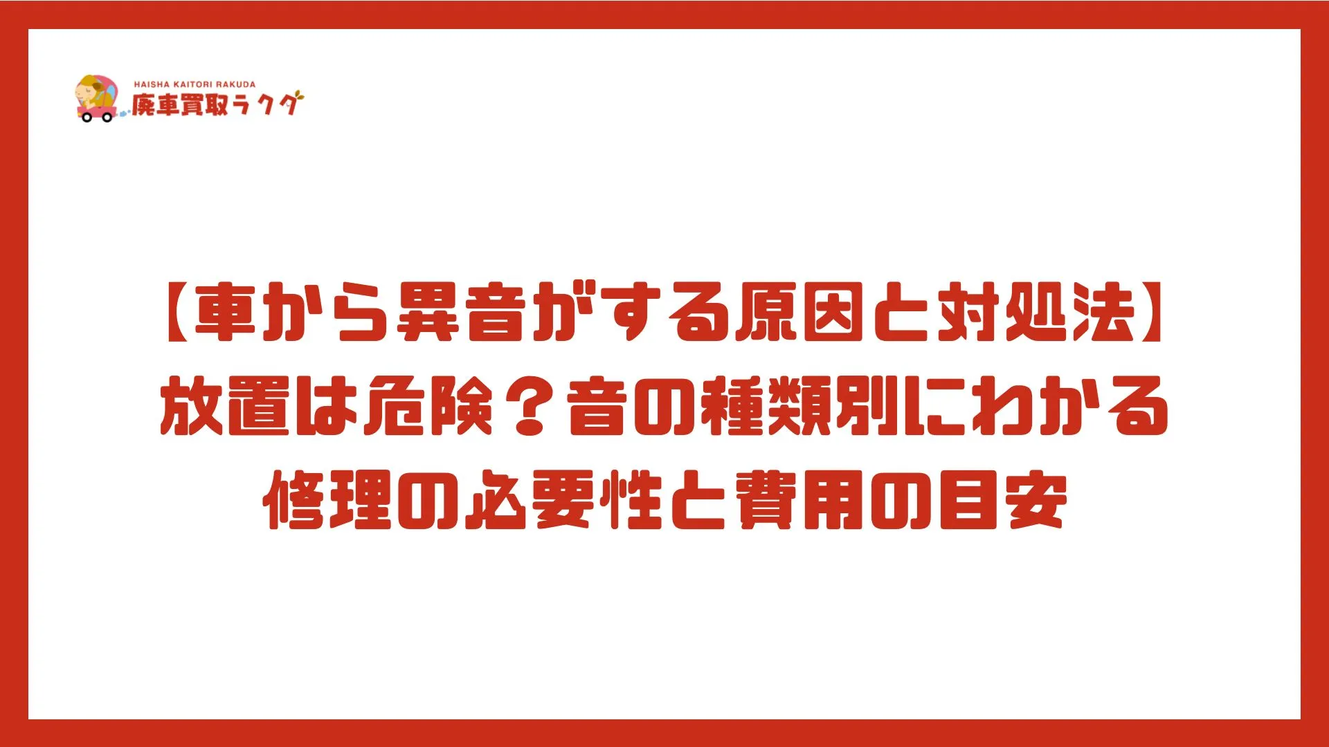 【車から異音がする原因と対処法】 放置は危険？音の種類別にわかる修理の必要性と費用の目安