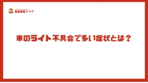 車のライト不具合で多い症状とは?
