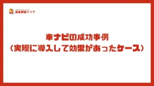車ナビの成功事例 (実際に導入して効果があったケース)