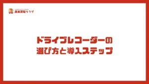 ドライブレコーダーの 選び方と導入ステップ