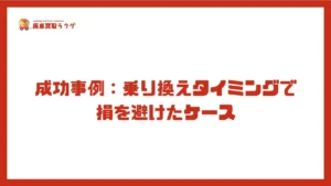 成功事例：乗り換えタイミングで損を避けたケース