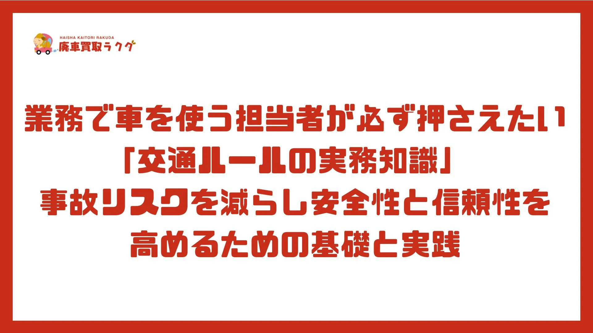 業務で車を使う担当者が必ず押さえたい「交通ルールの実務知識」 事故リスクを減らし安全性と信頼性を 高めるための基礎と実践