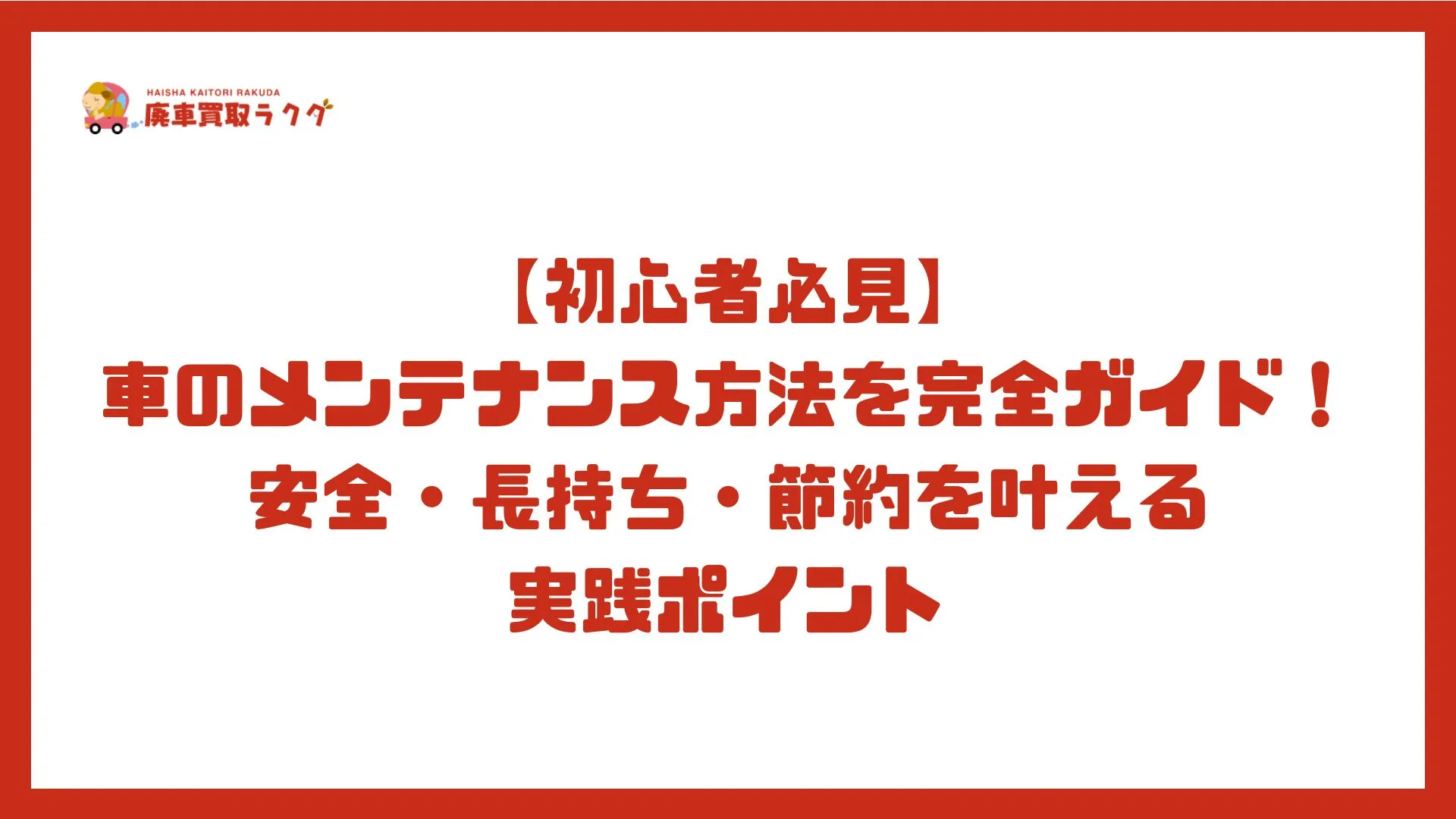 【初心者必見】 車のメンテナンス方法を完全ガイド！安全・長持ち・節約を叶える 実践ポイント