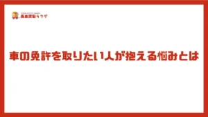 車の免許を取りたい人が抱える悩みとは