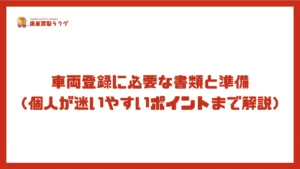 車両登録に必要な書類と準備(個人が迷いやすいポイントまで解説)