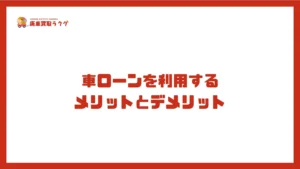 車ローンを利用するメリットとデメリット