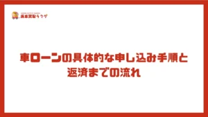 車ローンの具体的な申し込み手順と返済までの流れ