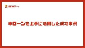 車ローンを上手に活用した成功事例