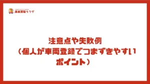 注意点や失敗例(個人が車両登録でつまずきやすいポイント)