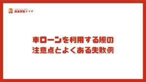 車ローンを利用する際の 注意点とよくある失敗例