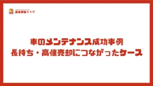車のメンテナンス成功事例：長持ち・高値売却につながったケース