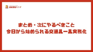 まとめ・次にやるべきこと。今日から始められる交通ルール実務化
