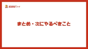 まとめ・次にやるべきこと