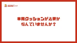 車用クッションが必要か 悩んでいませんか？