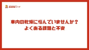 車内の乾燥に悩んでいませんか？よくある課題と不安
