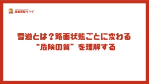 雪道とは?路面状態ごとに変わる“危険の質”を理解する