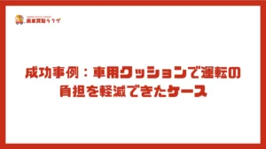 成功事例：車用クッションで運転の負担を軽減できたケース