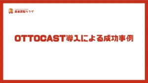 OTTOCAST導入による成功事例