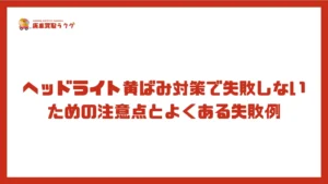 ヘッドライト黄ばみ対策で失敗しないための注意点とよくある失敗例