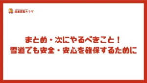 まとめ・次にやるべきこと!雪道でも安全・安心を確保するために