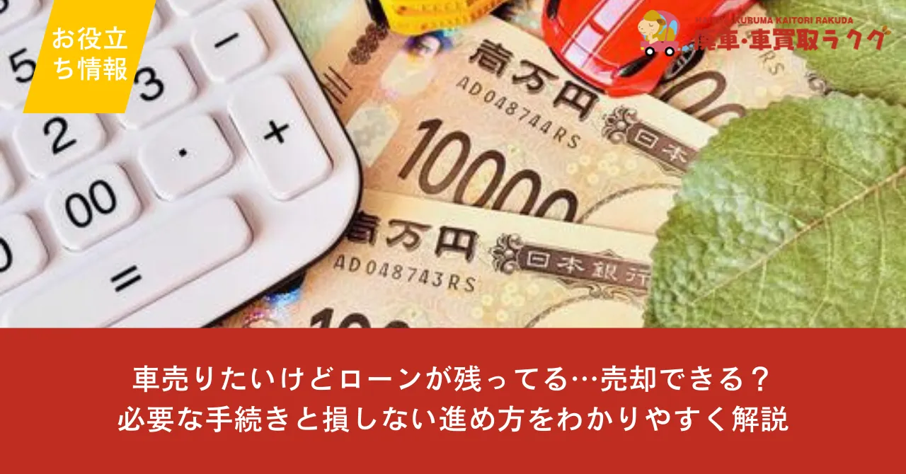 車売りたいけどローンが残ってる…売却できる？必要な手続きと損しない進め方をわかりやすく解説