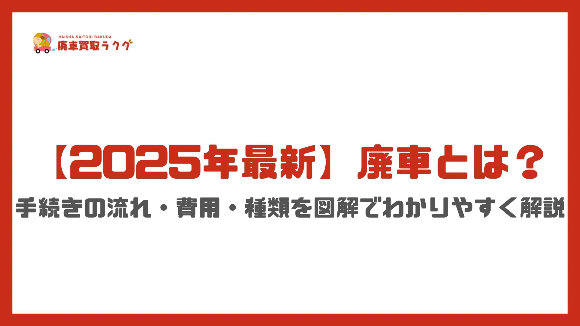 【2025年最新】廃車とは？手続きの流れ・費用・種類を図解でわかりやすく解説